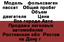  › Модель ­ фольксваген пассат › Общий пробег ­ 143 384 › Объем двигателя ­ 2 › Цена ­ 85 000 - Все города Авто » Продажа легковых автомобилей   . Ростовская обл.,Ростов-на-Дону г.